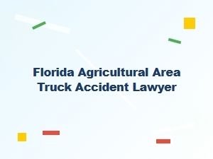 Florida Agricultural Area Truck Accident Lawyer