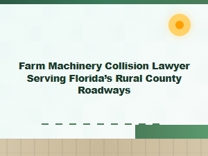 Farm Machinery Collision Lawyer for Rural Florida Roads