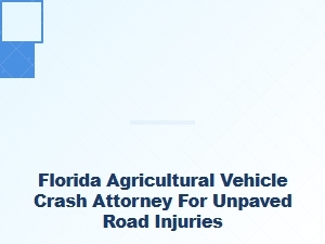 Florida Farm Vehicle Crash Attorney for Unpaved Road Injuries