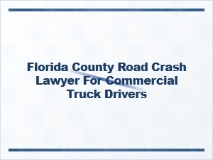 Florida County Road Crash Lawyer for Truck Drivers