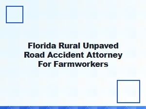Florida Farmworker Accident Attorney for Unpaved Roads